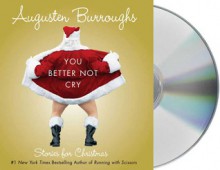 You Better Not Cry: Stories for Christmas - Augusten Burroughs