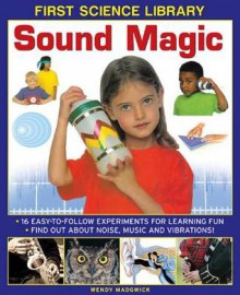 First Science Library: Sound Magic: How Does Sound Travel? Can You Feel Sound, Can You Trap It? 16 Easy-To-Follow Experiments Teach 5 to 7 Year-Olds All about Noise, Music and Vibrations. - Wendy Madgwick