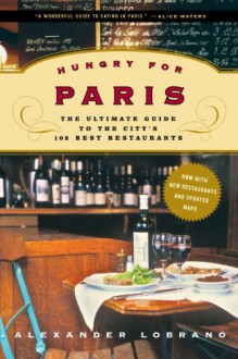 Hungry for Paris: The Ultimate Guide to the City's 102 Best Restaurants - Alec Lobrano