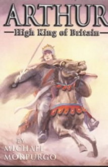 Arthur High King of Britain - Michael Morpurgo