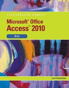 Microsoft Access 2010: Illustrated Brief (Illustrated (Course Technology)) - Lisa Friedrichsen