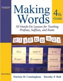 Making Words Fourth Grade: 50 Hands-On Lessons for Teaching Prefixes, Suffixes, and Roots - Patricia Marr Cunningham, Dorothy P. Hall