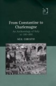 From Constantine to Charlemagne: An Archaeology of Italy, Ad 300-800 - Neil Christie