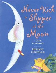 Never Kick a Slipper at the Moon - Carl Sandburg,Rosanne Litzinger