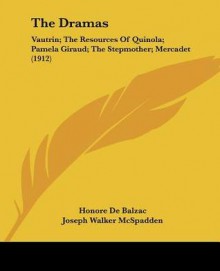 The Dramas: Vautrin; The Resources of Quinola; Pamela Giraud; The Stepmother; Mercadet (1912) - George Saintsbury, Honoré de Balzac, Joseph Walker McSpadden