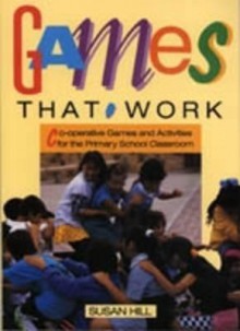 Games That Work: Co-Operative Games & Activities for the Primary School Classroom - Susan Hill