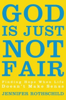 God Is Just Not Fair: Finding Hope When Life Doesn't Make Sense - Jennifer Rothschild