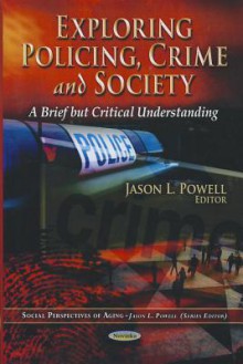 Exploring Policing, Crime and Society: A Brief But Critical Understanding - Jason L. Powell