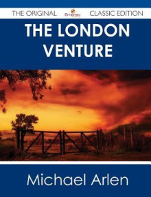 The London Venture - The Original Classic Edition - Michael Arlen