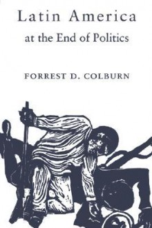 Latin America at the End of Politics - Forrest D. Colburn