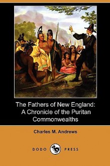 The Fathers of New England: A Chronicle of the Puritan Commonwealths (Dodo Press) - Charles McLean Andrews, Allen Johnson, Gerhard R. Lomer and Others