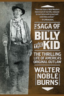 The Saga of Billy the Kid: The Thrilling Life of America's Original Outlaw - Walter Noble Burns