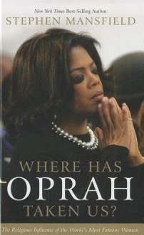 Where Has Oprah Taken Us?: The Religious Influence of the World's Most Famous Woman - Stephen Mansfield