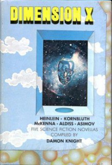 Dimension X: Five Science Fiction Novellas - Damon Knight, Isaac Asimov, Robert A. Heinlein, Brian W. Aldiss, C.M. Kornbluth, Richard McKenna