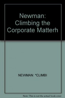 Climbing the Corporate Matterhorn: How to Mive Up the Corporate Ladder...and Live to Tell About It! - James Newman, Roy Alexander