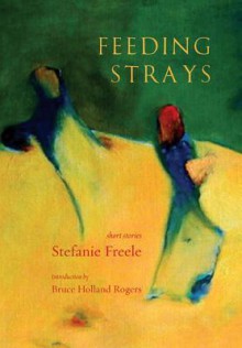 Feeding Strays: Short Stories - Stefanie Freele