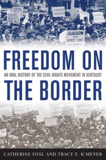 Freedom on the Border: An Oral History of the Civil Rights Movement in Kentucky - Catherine Fosl, James C. Klotter, Doug Boyd, Tracy E. K'Meyer