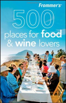 Frommer's 500 Places for Food & Wine Lovers - Holly Hughes