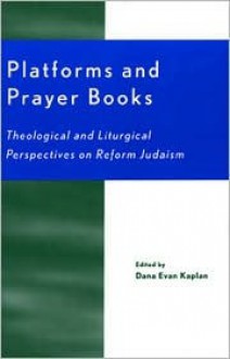 Platforms and Prayer Books: Theological and Liturgical Perspectives on Reform Judaism - Dana Evan Kaplan