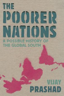 The Poorer Nations: A Possible History of the Global South - Vijay Prashad