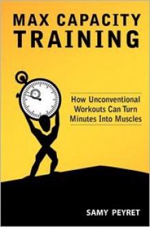 Max Capacity Training: How Unconventional Workouts Can Turn Minutes Into Muscles - Samy Peyret