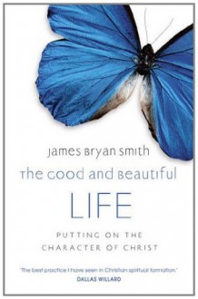 The Good and Beautiful Life - James Bryan Smith