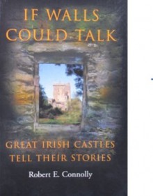 If Walls Could Talk: Great Irish Castles Tell Their Stories - Robert Connolly