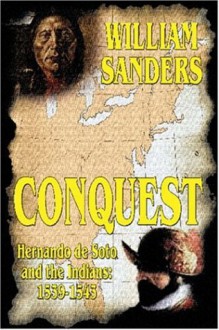 Conquest -- Hernando de Soto and the Indians: 1539-1543 - William Sanders