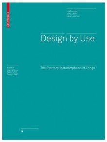 Design by Use: The Everyday Metamorphosis of Things - Uta Brandes, Sonja Stich, Miriam Wender