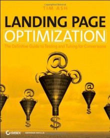 Landing Page Optimization: The Definitive Guide to Testing and Tuning for Conversions - Tim Ash