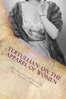 On the Apparel of Women - Tertullian, Rev Daniel J Clausen