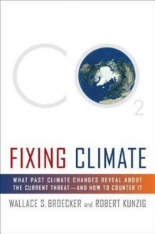 Fixing Climate: What Past Climate Changes Reveal About the Current Threat--and How to Counter It - Wallace S. Broecker, Robert Kunzig