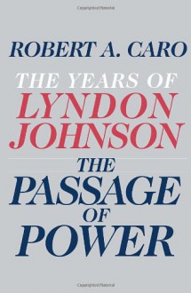 The Passage of Power: The Years of Lyndon Johnson - Robert A. Caro