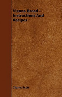 Vienna Bread Instructions And Recipes - Charles E. Scott