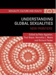 Understanding Global Sexualities: New Frontiers - Peter Aggleton, Paul Boyce, Henrietta L. Moore