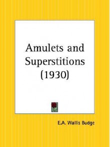 Amulets and Superstitions - E.A. Wallis Budge