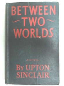 Between Two Worlds - Upton Sinclair