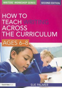 How to Teach Writing Across the Curriculum, Ages 6-8 - Sue Palmer