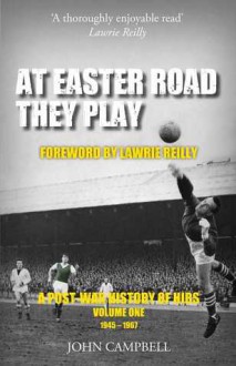 At Easter Road They Play: A Post-War History of Hibs: Volume One 1945-1967 - John Campbell