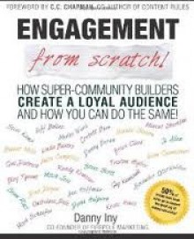 Engagement from Scratch - Danny Iny, C.C. Chapman, Mitch Joel, Natalie Sisson, Corbett Barr, Danny Brown, Brian Clark, Derek Halpern, Gini Dietrich, Dino Dogan, Evan Carmichael, Guy Kawasaki, Randy Komisar, Kristi Hines, Jeff Bullas, Sean Platt, Mark Schaefer, Marcus Sheridan, Adam Toren, Anita Camp