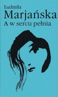 A w sercu pełnia - Ludmiła Marjańska