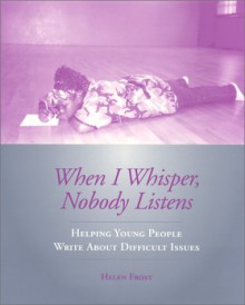 When I Whisper, Nobody Listens: Helping Young People Write about Difficult Issues - Helen Frost