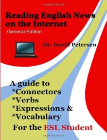 Reading English News on the Internet: A Guide to Connectors, Verbs, Expressions, and Vocabulary for the ESL Student - David Petersen