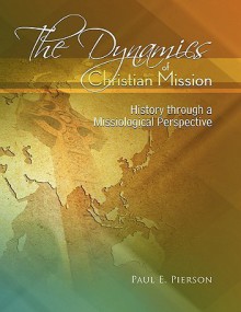 The Dynamics Of Christian Mission: History Through A Missiological Perspective - Paul Pierson