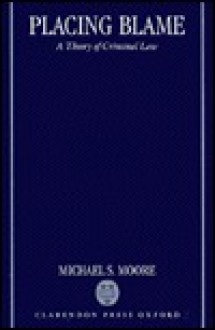 Placing Blame: A General Theory of the Criminal Law - Michael S. Moore