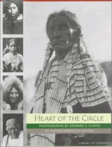 Heart of the Circle: Photographs by Edward S. Curtis of Native American Women - Edward S. Curtis, Alan Bisbort, Sara Day