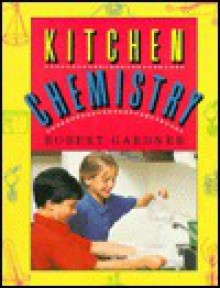 Kitchen Chemistry: Science Experiments to Do at Home - Robert Gardner