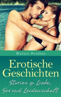 Erotische Geschichten - Geschichten zu Liebe, Sex und Leidenschaft (German Edition) - Walter Penfine, Erotica Verlag