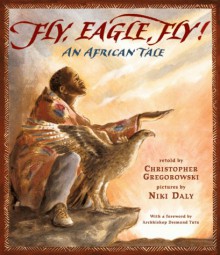 Fly, Eagle, Fly: An African Tale - Christopher Gregorowski, Niki Daly