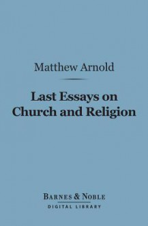 Last Essays on Church and Religion (Barnes & Noble Digital Library) - Matthew Arnold